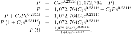 \begin{array}{ccc}\hfill P& =\hfill & {C}_{2}{e}^{0.2311t}\left(1,072,764-P\right).\hfill \\ \hfill P& =\hfill & 1,072,764{C}_{2}{e}^{0.2311t}-{C}_{2}P{e}^{0.2311t}\hfill \\ \hfill P+{C}_{2}P{e}^{0.2311t}& =\hfill & 1,072,764{C}_{2}{e}^{0.2311t}\hfill \\ \hfill P\left(1+{C}_{2}{e}^{0.2311t}\right)& =\hfill & 1,072,764{C}_{2}{e}^{0.2311t}\hfill \\ \hfill P\left(t\right)& =\hfill & \frac{1,072,764{C}_{2}{e}^{0.2311t}}{1+{C}_{2}{e}^{0.2311t}}.\hfill \end{array}