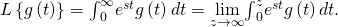 L\left\{g\left(t\right)\right\}={\int }_{0}^{\infty }{e}^{\text{−}st}g\left(t\right)dt=\underset{z\to \infty }{\text{lim}}{\int }_{0}^{z}{e}^{\text{−}st}g\left(t\right)dt.