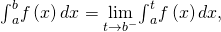 {\int }_{a}^{b}f\left(x\right)dx=\underset{t\to {b}^{-}}{\text{lim}}{\int }_{a}^{t}f\left(x\right)dx,