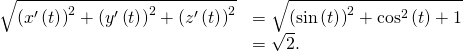 Rendered by QuickLaTeX.com \begin{array}{cc}\hfill \sqrt{{\left({x}^{\prime }\left(t\right)\right)}^{2}+{\left({y}^{\prime }\left(t\right)\right)}^{2}+{\left({z}^{\prime }\left(t\right)\right)}^{2}}& =\sqrt{{\left(\text{−}\text{sin}\left(t\right)\right)}^{2}+{\text{cos}}^{2}\left(t\right)+1}\hfill \\ & =\sqrt{2}.\hfill \end{array}