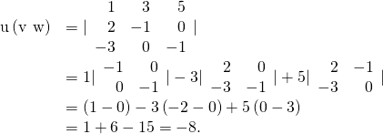 Rendered by QuickLaTeX.com \begin{array}{cc}\hfill \text{u}·\left(\text{v}\phantom{\rule{0.2em}{0ex}}×\phantom{\rule{0.2em}{0ex}}\text{w}\right)& =|\begin{array}{ccc}\hfill 1& \hfill 3& \hfill 5\\ \hfill 2& \hfill -1& \hfill 0\\ \hfill -3& \hfill 0& \hfill -1\end{array}|\hfill \\ & =1|\begin{array}{cc}\hfill -1& \hfill 0\\ \hfill 0& \hfill -1\end{array}|-3|\begin{array}{cc}\hfill 2& \hfill 0\\ \hfill -3& \hfill -1\end{array}|+5|\begin{array}{cc}\hfill 2& \hfill -1\\ \hfill -3& \hfill 0\end{array}|\hfill \\ & =\left(1-0\right)-3\left(-2-0\right)+5\left(0-3\right)\hfill \\ & =1+6-15=-8.\hfill \end{array}