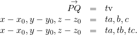 Rendered by QuickLaTeX.com \begin{array}{ccc}\hfill \stackrel{\to }{PQ}& =\hfill & t\text{v}\hfill \\ \hfill 〈x-{x}_{0},y-{y}_{0},z-{z}_{0}〉& =\hfill & t〈a,b,c〉\hfill \\ \hfill 〈x-{x}_{0},y-{y}_{0},z-{z}_{0}〉& =\hfill & 〈ta,tb,tc〉.\hfill \end{array}