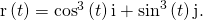 \text{r}\left(t\right)={\text{cos}}^{3}\left(t\right)\text{i}+{\text{sin}}^{3}\left(t\right)\text{j}.