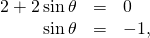 Rendered by QuickLaTeX.com \begin{array}{ccc}\hfill 2+2\phantom{\rule{0.2em}{0ex}}\text{sin}\phantom{\rule{0.2em}{0ex}}\theta & =\hfill & 0\hfill \\ \hfill \text{sin}\phantom{\rule{0.2em}{0ex}}\theta & =\hfill & -1,\hfill \end{array}