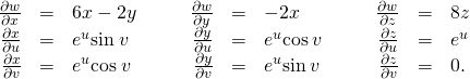Rendered by QuickLaTeX.com \begin{array}{ccccccccccccc}\hfill \frac{\partial w}{\partial x}& =\hfill & 6x-2y\hfill & & & \hfill \frac{\partial w}{\partial y}& =\hfill & -2x\hfill & & & \hfill \frac{\partial w}{\partial z}& =\hfill & 8z\hfill \\ \hfill \frac{\partial x}{\partial u}& =\hfill & {e}^{u}\text{sin}\phantom{\rule{0.2em}{0ex}}v\hfill & & & \hfill \frac{\partial y}{\partial u}& =\hfill & {e}^{u}\text{cos}\phantom{\rule{0.2em}{0ex}}v\hfill & & & \hfill \frac{\partial z}{\partial u}& =\hfill & {e}^{u}\hfill \\ \hfill \frac{\partial x}{\partial v}& =\hfill & {e}^{u}\text{cos}\phantom{\rule{0.2em}{0ex}}v\hfill & & & \hfill \frac{\partial y}{\partial v}& =\hfill & \text{−}{e}^{u}\text{sin}\phantom{\rule{0.2em}{0ex}}v\hfill & & & \hfill \frac{\partial z}{\partial v}& =\hfill & 0.\hfill \end{array}