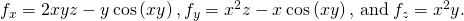 Rendered by QuickLaTeX.com {f}_{x}=2xyz-y\phantom{\rule{0.2em}{0ex}}\text{cos}\left(xy\right),{f}_{y}={x}^{2}z-x\phantom{\rule{0.2em}{0ex}}\text{cos}\left(xy\right),\phantom{\rule{0.2em}{0ex}}\text{and}\phantom{\rule{0.2em}{0ex}}{f}_{z}={x}^{2}y.