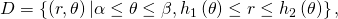 D=\left\{\left(r,\theta \right)|\alpha \le \theta \le \beta ,{h}_{1}\left(\theta \right)\le r\le {h}_{2}\left(\theta \right)\right\},