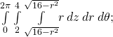 \underset{0}{\overset{2\pi }{\int }}\phantom{\rule{0.2em}{0ex}}\underset{2}{\overset{4}{\int }}\phantom{\rule{0.2em}{0ex}}\underset{\text{−}\sqrt{16-{r}^{2}}}{\overset{\sqrt{16-{r}^{2}}}{\int }}r\phantom{\rule{0.2em}{0ex}}dz\phantom{\rule{0.2em}{0ex}}dr\phantom{\rule{0.2em}{0ex}}d\theta ;