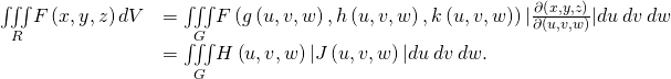 Rendered by QuickLaTeX.com \begin{array}{cc}\hfill \underset{R}{\iiint }F\left(x,y,z\right)dV& =\underset{G}{\iiint }F\left(g\left(u,v,w\right),h\left(u,v,w\right),k\left(u,v,w\right)\right)|\frac{\partial \left(x,y,z\right)}{\partial \left(u,v,w\right)}|du\phantom{\rule{0.2em}{0ex}}dv\phantom{\rule{0.2em}{0ex}}dw\hfill \\ & =\underset{G}{\iiint }H\left(u,v,w\right)|J\left(u,v,w\right)|du\phantom{\rule{0.2em}{0ex}}dv\phantom{\rule{0.2em}{0ex}}dw.\hfill \end{array}