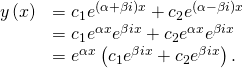 Rendered by QuickLaTeX.com \begin{array}{cc}\hfill y\left(x\right)& ={c}_{1}{e}^{\left(\alpha +\beta i\right)x}+{c}_{2}{e}^{\left(\alpha -\beta i\right)x}\hfill \\ & ={c}_{1}{e}^{\alpha x}{e}^{\beta ix}+{c}_{2}{e}^{\alpha x}{e}^{\text{−}\beta ix}\hfill \\ & ={e}^{\alpha x}\left({c}_{1}{e}^{\beta ix}+{c}_{2}{e}^{\text{−}\beta ix}\right).\hfill \end{array}