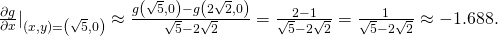 Rendered by QuickLaTeX.com {\frac{\partial g}{\partial x}|}_{\left(x,y\right)=\left(\sqrt{5},0\right)}\approx \frac{g\left(\sqrt{5},0\right)-g\left(2\sqrt{2},0\right)}{\sqrt{5}-2\sqrt{2}}=\frac{2-1}{\sqrt{5}-2\sqrt{2}}=\frac{1}{\sqrt{5}-2\sqrt{2}}\approx -1.688.