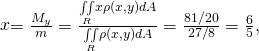 Rendered by QuickLaTeX.com \stackrel{\text{−}}{x}=\frac{{M}_{y}}{m}=\frac{\underset{R}{\iint }x\rho \left(x,y\right)dA}{\underset{R}{\iint }\rho \left(x,y\right)dA}=\frac{81\text{/}20}{27\text{/}8}=\frac{6}{5},