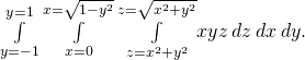 \underset{y=-1}{\overset{y=1}{\int }}\phantom{\rule{0.2em}{0ex}}\underset{x=0}{\overset{x=\sqrt{1-{y}^{2}}}{\int }}\phantom{\rule{0.2em}{0ex}}\underset{z={x}^{2}+{y}^{2}}{\overset{z=\sqrt{{x}^{2}+{y}^{2}}}{\int }}xyz\phantom{\rule{0.2em}{0ex}}dz\phantom{\rule{0.2em}{0ex}}dx\phantom{\rule{0.2em}{0ex}}dy.