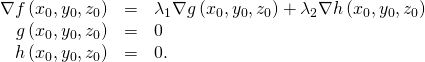 Rendered by QuickLaTeX.com \begin{array}{ccc}\hfill \nabla f\left({x}_{0},{y}_{0},{z}_{0}\right)& =\hfill & {\lambda }_{1}\nabla g\left({x}_{0},{y}_{0},{z}_{0}\right)+{\lambda }_{2}\nabla h\left({x}_{0},{y}_{0},{z}_{0}\right)\hfill \\ \hfill g\left({x}_{0},{y}_{0},{z}_{0}\right)& =\hfill & 0\hfill \\ \hfill h\left({x}_{0},{y}_{0},{z}_{0}\right)& =\hfill & 0.\hfill \end{array}