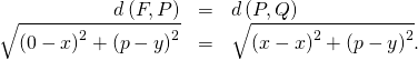 Rendered by QuickLaTeX.com \begin{array}{ccc}\hfill d\left(F,P\right)& =\hfill & d\left(P,Q\right)\hfill \\ \hfill \sqrt{{\left(0-x\right)}^{2}+{\left(p-y\right)}^{2}}& =\hfill & \sqrt{{\left(x-x\right)}^{2}+{\left(\text{−}p-y\right)}^{2}}.\hfill \end{array}