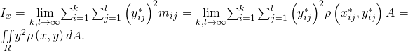 Rendered by QuickLaTeX.com {I}_{x}=\underset{k,l\to \infty }{\text{lim}}{\sum _{i=1}^{k}\sum _{j=1}^{l}\left({y}_{ij}^{*}\right)}^{2}{m}_{ij}=\underset{k,l\to \infty }{\text{lim}}{\sum _{i=1}^{k}\sum _{j=1}^{l}\left({y}_{ij}^{*}\right)}^{2}\rho \left({x}_{ij}^{*},{y}_{ij}^{*}\right)\text{Δ}A=\underset{R}{\iint }{y}^{2}\rho \left(x,y\right)dA.
