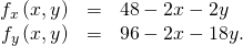 Rendered by QuickLaTeX.com \begin{array}{ccc}\hfill {f}_{x}\left(x,y\right)& =\hfill & 48-2x-2y\hfill \\ \hfill {f}_{y}\left(x,y\right)& =\hfill & 96-2x-18y.\hfill \end{array}