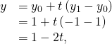 Rendered by QuickLaTeX.com \begin{array}{cc}\hfill y& ={y}_{0}+t\left({y}_{1}-{y}_{0}\right)\hfill \\ & =1+t\left(-1-1\right)\hfill \\ & =1-2t,\hfill \end{array}