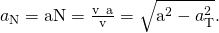 Rendered by QuickLaTeX.com {a}_{\text{N}}=\text{a}·\text{N}=\frac{‖\text{v}\phantom{\rule{0.2em}{0ex}}×\phantom{\rule{0.2em}{0ex}}\text{a}‖}{‖\text{v}‖}=\sqrt{{‖\text{a}‖}^{2}-{a}_{\text{T}}^{2}}.