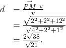 Rendered by QuickLaTeX.com \begin{array}{cc}\hfill d& =\frac{‖\stackrel{\to }{PM}\phantom{\rule{0.2em}{0ex}}×\phantom{\rule{0.2em}{0ex}}\text{v}‖}{‖\text{v}‖}\hfill \\ & =\frac{\sqrt{{2}^{2}+{2}^{2}+{12}^{2}}}{\sqrt{{4}^{2}+{2}^{2}+{1}^{2}}}\hfill \\ & =\frac{2\sqrt{38}}{\sqrt{21}}.\hfill \end{array}
