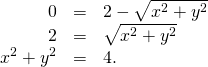 Rendered by QuickLaTeX.com \begin{array}{ccc}\hfill 0& =\hfill & 2-\sqrt{{x}^{2}+{y}^{2}}\hfill \\ \hfill 2& =\hfill & \sqrt{{x}^{2}+{y}^{2}}\hfill \\ \hfill {x}^{2}+{y}^{2}& =\hfill & 4.\hfill \end{array}