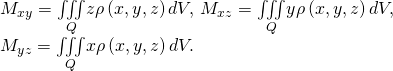 Rendered by QuickLaTeX.com \begin{array}{c}{M}_{xy}=\underset{Q}{\iiint }z\rho \left(x,y,z\right)dV,\phantom{\rule{0.2em}{0ex}}{M}_{xz}=\underset{Q}{\iiint }y\rho \left(x,y,z\right)dV,\hfill \\ {M}_{yz}=\underset{Q}{\iiint }x\rho \left(x,y,z\right)dV.\hfill \end{array}