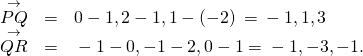 Rendered by QuickLaTeX.com \begin{array}{ccc}\hfill \stackrel{\to }{PQ}& =\hfill & 〈0-1,2-1,1-\left(-2\right)〉=〈-1,1,3〉\hfill \\ \hfill \stackrel{\to }{QR}& =\hfill & 〈-1-0,-1-2,0-1〉=〈-1,-3,-1〉.\hfill \end{array}