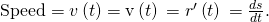Rendered by QuickLaTeX.com \text{Speed}=v\left(t\right)=‖\text{v}\left(t\right)‖=‖{r}^{\prime }\left(t\right)‖=\frac{ds}{dt}.