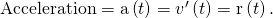 Rendered by QuickLaTeX.com \text{Acceleration}=\text{a}\left(t\right)={v}^{\prime }\left(t\right)=\text{r″}\left(t\right).