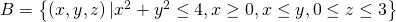 B=\left\{\left(x,y,z\right)|{x}^{2}+{y}^{2}\le 4,x\ge 0,x\le y,0\le z\le 3\right\}