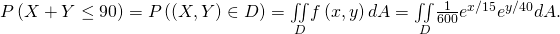 Rendered by QuickLaTeX.com P\left(X+Y\le 90\right)=P\left(\left(X,Y\right)\in D\right)=\underset{D}{\iint }f\left(x,y\right)dA=\underset{D}{\iint }\frac{1}{600}{e}^{\text{−}x\text{/}15}{e}^{\text{−}y\text{/}40}dA.