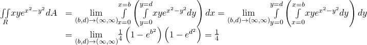 Rendered by QuickLaTeX.com \begin{array}{cc}\hfill \underset{R}{\iint }xy{e}^{\text{−}{x}^{2}-{y}^{2}}dA& =\underset{\left(b,d\right)\to \left(\infty ,\infty \right)}{\text{lim}}\underset{x=0}{\overset{x=b}{\int }}\left(\underset{y=0}{\overset{y=d}{\int }}xy{e}^{\text{−}{x}^{2}-{y}^{2}}dy\right)dx=\underset{\left(b,d\right)\to \left(\infty ,\infty \right)}{\text{lim}}\underset{y=0}{\overset{y=d}{\int }}\left(\underset{x=0}{\overset{x=b}{\int }}xy{e}^{\text{−}{x}^{2}-{y}^{2}}dy\right)dy\hfill \\ & =\underset{\left(b,d\right)\to \left(\infty ,\infty \right)}{\text{lim}}\frac{1}{4}\left(1-{e}^{\text{−}{b}^{2}}\right)\left(1-{e}^{\text{−}{d}^{2}}\right)=\frac{1}{4}\hfill \end{array}