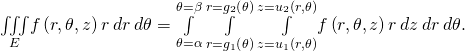 \underset{E}{\iiint }f\left(r,\theta ,z\right)r\phantom{\rule{0.2em}{0ex}}dr\phantom{\rule{0.2em}{0ex}}d\theta =\underset{\theta =\alpha }{\overset{\theta =\beta }{\int }}\phantom{\rule{0.2em}{0ex}}\underset{r={g}_{1}\left(\theta \right)}{\overset{r={g}_{2}\left(\theta \right)}{\int }}\phantom{\rule{0.2em}{0ex}}\underset{z={u}_{1}\left(r,\theta \right)}{\overset{z={u}_{2}\left(r,\theta \right)}{\int }}f\left(r,\theta ,z\right)r\phantom{\rule{0.2em}{0ex}}dz\phantom{\rule{0.2em}{0ex}}dr\phantom{\rule{0.2em}{0ex}}d\theta .