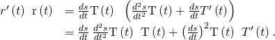 Rendered by QuickLaTeX.com \begin{array}{cc}\hfill {r}^{\prime }\left(t\right)\phantom{\rule{0.2em}{0ex}}×\phantom{\rule{0.2em}{0ex}}\text{r″}\left(t\right)& =\frac{ds}{dt}\text{T}\left(t\right)\phantom{\rule{0.2em}{0ex}}×\phantom{\rule{0.2em}{0ex}}\left(\frac{{d}^{2}s}{d{t}^{2}}\text{T}\left(t\right)+\frac{ds}{dt}{T}^{\prime }\left(t\right)\right)\hfill \\ & =\frac{ds}{dt}\phantom{\rule{0.2em}{0ex}}\frac{{d}^{2}s}{d{t}^{2}}\text{T}\left(t\right)\phantom{\rule{0.2em}{0ex}}×\phantom{\rule{0.2em}{0ex}}\text{T}\left(t\right)+{\left(\frac{ds}{dt}\right)}^{2}\text{T}\left(t\right)\phantom{\rule{0.2em}{0ex}}×\phantom{\rule{0.2em}{0ex}}{T}^{\prime }\left(t\right).\hfill \end{array}