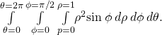 \underset{\theta =0}{\overset{\theta =2\pi }{\int }}\phantom{\rule{0.2em}{0ex}}\underset{\phi =0}{\overset{\phi =\pi \text{/}2}{\int }}\phantom{\rule{0.2em}{0ex}}\underset{p=0}{\overset{\rho =1}{\int }}{\rho }^{2}\text{sin}\phantom{\rule{0.2em}{0ex}}\phi \phantom{\rule{0.2em}{0ex}}d\rho \phantom{\rule{0.2em}{0ex}}d\phi \phantom{\rule{0.2em}{0ex}}d\theta .