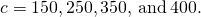 Rendered by QuickLaTeX.com c=150,250,350,\phantom{\rule{0.2em}{0ex}}\text{and}\phantom{\rule{0.2em}{0ex}}400.