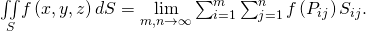 Rendered by QuickLaTeX.com \underset{S}{\iint }f\left(x,y,z\right)dS=\underset{m,n\to \infty }{\text{lim}}\sum _{i=1}^{m}\sum _{j=1}^{n}f\left({P}_{ij}\right)\text{Δ}{S}_{ij}.