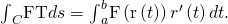 Rendered by QuickLaTeX.com {\int }_{C}\text{F}·\text{T}ds={\int }_{a}^{b}\text{F}\left(\text{r}\left(t\right)\right)·{r}^{\prime }\left(t\right)dt.