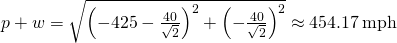 Rendered by QuickLaTeX.com ‖p+w‖=\sqrt{{\left(-425-\frac{40}{\sqrt{2}}\right)}^{2}+{\left(-\frac{40}{\sqrt{2}}\right)}^{2}}\approx 454.17\phantom{\rule{0.2em}{0ex}}\text{mph}