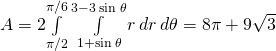 A=2\underset{\text{−}\pi \text{/}2}{\overset{\pi \text{/}6}{\int }}\phantom{\rule{0.2em}{0ex}}\underset{1+\text{sin}\phantom{\rule{0.2em}{0ex}}\theta }{\overset{3-3\phantom{\rule{0.2em}{0ex}}\text{sin}\phantom{\rule{0.2em}{0ex}}\theta }{\int }}r\phantom{\rule{0.2em}{0ex}}dr\phantom{\rule{0.2em}{0ex}}d\theta =8\pi +9\sqrt{3}