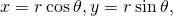 x=r\phantom{\rule{0.2em}{0ex}}\text{cos}\phantom{\rule{0.2em}{0ex}}\theta ,y=r\phantom{\rule{0.2em}{0ex}}\text{sin}\phantom{\rule{0.2em}{0ex}}\theta ,