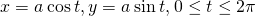 Rendered by QuickLaTeX.com x=a\phantom{\rule{0.2em}{0ex}}\text{cos}\phantom{\rule{0.2em}{0ex}}t,y=a\phantom{\rule{0.2em}{0ex}}\text{sin}\phantom{\rule{0.2em}{0ex}}t,0\le t\le 2\pi