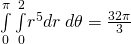 \underset{0}{\overset{\pi }{\int }}\phantom{\rule{0.2em}{0ex}}\underset{0}{\overset{2}{\int }}{r}^{5}dr\phantom{\rule{0.2em}{0ex}}d\theta =\frac{32\pi }{3}