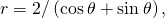 r=2\text{/}\left(\text{cos}\phantom{\rule{0.2em}{0ex}}\theta +\text{sin}\phantom{\rule{0.2em}{0ex}}\theta \right),