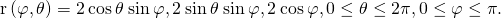 Rendered by QuickLaTeX.com \text{r}\left(\varphi ,\theta \right)=〈2\phantom{\rule{0.2em}{0ex}}\text{cos}\phantom{\rule{0.2em}{0ex}}\theta \phantom{\rule{0.2em}{0ex}}\text{sin}\phantom{\rule{0.2em}{0ex}}\varphi ,2\phantom{\rule{0.2em}{0ex}}\text{sin}\phantom{\rule{0.2em}{0ex}}\theta \phantom{\rule{0.2em}{0ex}}\text{sin}\phantom{\rule{0.2em}{0ex}}\varphi ,2\phantom{\rule{0.2em}{0ex}}\text{cos}\phantom{\rule{0.2em}{0ex}}\varphi 〉,0\le \theta \le 2\pi ,0\le \varphi \le \pi .