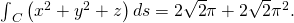 Rendered by QuickLaTeX.com {\int }_{C}\left({x}^{2}+{y}^{2}+z\right)ds=2\sqrt{2}\pi +2\sqrt{2}{\pi }^{2}.