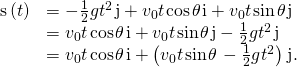 Rendered by QuickLaTeX.com \begin{array}{cc}\hfill \text{s}\left(t\right)& =-\frac{1}{2}g{t}^{2}\phantom{\rule{0.1em}{0ex}}\text{j}+{v}_{0}t\phantom{\rule{0.1em}{0ex}}\text{cos}\phantom{\rule{0.1em}{0ex}}\theta \phantom{\rule{0.1em}{0ex}}\text{i}+{v}_{0}t\phantom{\rule{0.1em}{0ex}}\text{sin}\phantom{\rule{0.1em}{0ex}}\theta \phantom{\rule{0.1em}{0ex}}\text{j}\hfill \\ & ={v}_{0}t\phantom{\rule{0.1em}{0ex}}\text{cos}\phantom{\rule{0.1em}{0ex}}\theta \phantom{\rule{0.1em}{0ex}}\text{i}+{v}_{0}t\phantom{\rule{0.1em}{0ex}}\text{sin}\phantom{\rule{0.1em}{0ex}}\theta \phantom{\rule{0.1em}{0ex}}\text{j}-\frac{1}{2}g{t}^{2}\phantom{\rule{0.1em}{0ex}}\text{j}\hfill \\ & ={v}_{0}t\phantom{\rule{0.1em}{0ex}}\text{cos}\phantom{\rule{0.1em}{0ex}}\theta \phantom{\rule{0.1em}{0ex}}\text{i}+\left({v}_{0}t\phantom{\rule{0.1em}{0ex}}\text{sin}\phantom{\rule{0.1em}{0ex}}\theta \phantom{\rule{0.1em}{0ex}}-\frac{1}{2}g{t}^{2}\right)\phantom{\rule{0.1em}{0ex}}\text{j}.\hfill \end{array}