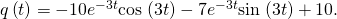 Rendered by QuickLaTeX.com q\left(t\right)=-10{e}^{-3t}\text{cos}\phantom{\rule{0.1em}{0ex}}\left(3t\right)-7{e}^{-3t}\text{sin}\phantom{\rule{0.1em}{0ex}}\left(3t\right)+10.