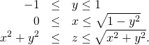 \begin{array}{ccc}\hfill -1& \le \hfill & y\le 1\hfill \\ \hfill 0& \le \hfill & x\le \sqrt{1-{y}^{2}}\hfill \\ \hfill {x}^{2}+{y}^{2}& \le \hfill & z\le \sqrt{{x}^{2}+{y}^{2}}.\hfill \end{array}