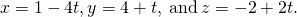 Rendered by QuickLaTeX.com x=1-4t,y=4+t,\phantom{\rule{0.2em}{0ex}}\text{and}\phantom{\rule{0.2em}{0ex}}z=-2+2t.